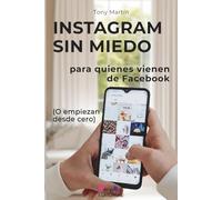 INSTAGRAM SIN MIEDO para quienes vienen de Facebook o empiezan desde cero: guía paso a paso para entrar y entender Instagram sin pedir ayuda, sin tecnicismos y sin miedo a “liarla” tocando algo