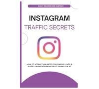 Instagram Traffic Secrets: How to Attract Unlimited Followers, Leads & Buyers on Instagram Without Paying for Ad (Social Media Traffic Secrets Bundle)