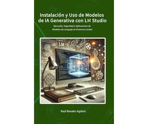 Instalación y Uso de Modelos de IA Generativa con LM Studio: Ejecución, Seguridad y Aplicaciones de Modelos de Lenguaje en Entornos Locales (Ciberseguridad en la Era de la IA)