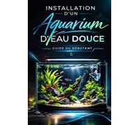 Installation d’un aquarium d’eau douce: Guide du débutant - Méthode simple, claire et efficace pour réussir son premier aquarium (Collection ANIMAUX)