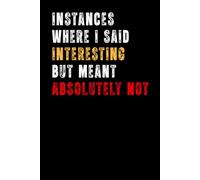 Instances Where I Said Interesting But Meant Absolutely Not: Funny Work Notebook Gifts for Coworker Friend Boss Men and Women, Mentor, Sarcastic ... for Appreciation, Birthday and Boss's Day