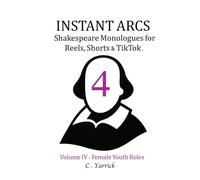 INSTANT ARCS. Shakespeare Monologues for Reels, Shorts & TikTok. Volume IV: Female Youth Roles