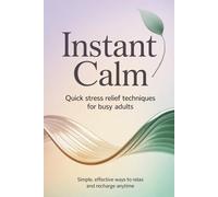 Instant Calm: Quick Stress Relief Techniques for Busy Adults: Simple, Effective Ways to Relax and Recharge Anytime