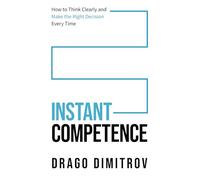 Instant Competence: How to Think Clearly and Make the Right Decision Every Time