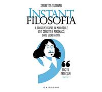 Instant filosofia. Il corso per capire in modo facile idee, concetti e personaggi dagli esordi a oggi (Straordinariamente)