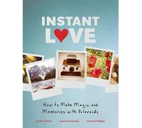 Instant Love: How to Make Magic and Memories with Polaroids
