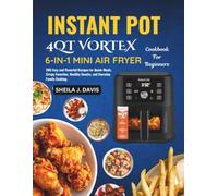 INSTANT POT 4QT VORTEX 6-IN-1 MINI AIR FRYER COOKBOOK FOR BEGINNERS: 200 Easy and Flavorful Recipes for Quick Meals, Crispy Favorites, Healthy Snacks, and Everyday Family Cooking