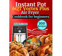 Instant Pot 6QT Vortex Plus Air Fryer Cookbook For Beginners: 300 Easy Air Fryer Recipes for Breakfast, Meals, Snacks, Frozen Foods & Healthy Meal Prep Made Simple