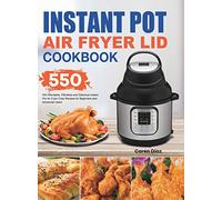 Instant Pot Air Fryer Lid Cookbook: 550 Affordable, Effortless and Delicious Instant Pot Air Fryer Lid Recipes for Beginners and Advanced Users