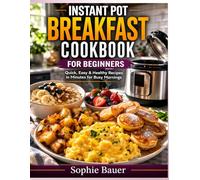 Instant Pot Breakfast Cookbook for Beginners: Quick, Easy & Healthy Breakfast Recipes in Minutes for Busy Mornings
