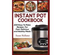 Instant Pot Cookbook: 200 Easy To Make Recipes For Fast, Delicious and Healthy Meals (Quick & Easy Instant Pot Pressure Cooker Cookbook Recipes for Breakfast, Lunch, Dinner, Appetizers a)