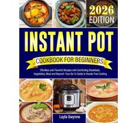 Instant Pot Cookbook for Beginners: Effortless and Flavorful Recipes with Comforting Breakfasts, Vegetables, Meat and Beyond--Your Go-To Guide to Hassle-Free Cooking