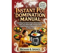 INSTANT POT DOMINATION MANUAL: Everything You Need to Know About Instant Meals: Latest 2025 Setup Guide, Pressure Hacks, Family Recipes, & Maintenance Secrets for Busy Lives