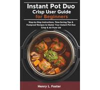 Instant Pot Duo Crisp User Guide for Beginners: Step-by-Step Instructions, Time-Saving Tips & Foolproof Recipes to Master Your Instant Pot Duo Crisp & Air Fryer Lid
