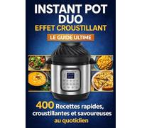 Instant Pot Duo Effet Croustillant Le Guide Ultime 400 Recettes rapides, croustillantes et savoureuses au quotidien