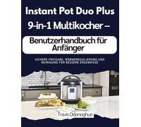 Instant Pot Duo Plus 9-in-1 Multikocher - Benutzerhandbuch für Anfänger: Sichere Freigabe, Wärmeregulierung und Reinigung für bessere Ergebnisse