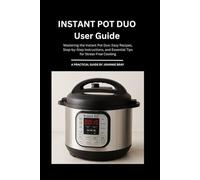 Instant Pot duo User Guide: Mastering the Instant Pot Duo: Easy Recipes, Step-by-Step Instructions, and Essential Tips for Stress-Free Cooking