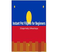 Instant Pot Filipino for Beginners: 30 Budget-Friendly, 30-Minute Recipes