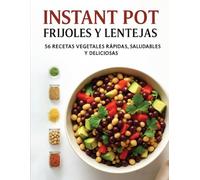Instant Pot Frijoles y Lentejas: 56 Recetas Vegetales Rápidas, Saludables y Deliciosas