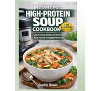 Instant Pot High-Protein Soup Cookbook for Beginners: Quick & Easy High-Protein Soup Recipes to Burn Fat, Build Muscle & Simplify Healthy Meal Prep