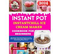 Instant Pot InstantChill Ice Cream Maker Cookbook For Beginners: 300 Delicious Homemade Recipes for Ice Cream, Gelato, Sorbet, Frozen Yogurt, Rolled Treats, and Crowd-Pleasing Frozen Desserts