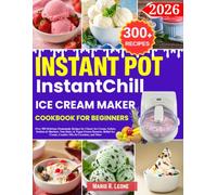 Instant Pot InstantChill Ice Cream Maker Cookbook For Beginners: Over 300 Delicious Homemade Recipes for Classic Ice Cream, Gelato, Sorbets & ... Cream, Creative Mix-In Creations, and More