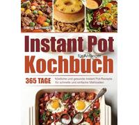 Instant Pot Kochbuch für Anfänger: 365 Tage köstliche und gesunde Instant Pot-Rezepte für schnelle und einfache Mahlzeiten
