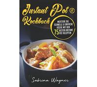 Instant Pot® Kochbuch: Meistere die schnelle & einfache Küche mit den 75 besten Instant Pot Rezepten