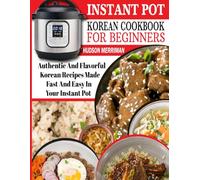 Instant Pot Korean Cookbook for Beginners: Authentic and Flavorful Korean Recipes Made Fast and Easy in Your Instant Pot.