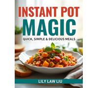 Instant Pot Magic: Quick, Simple & Delicious Meals