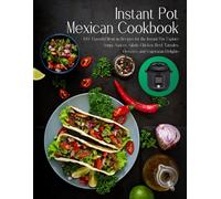 Instant Pot Mexican Cookbook: 100+ Flavorful Mexican Recipes for the Instant Pot. Explore Soups, Sauces, Salads, Chicken, Beef, Tamales, Desserts, and Vegetarian Delights