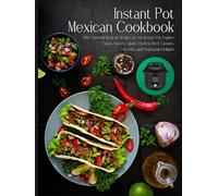 Instant Pot Mexican Cookbook: 100 Plus Flavorful Mexican Recipes for the Instant Pot. Explore Soups, Sauces, Salads, Chicken, Beef, Tamales, Desserts, and Vegetarian Delights