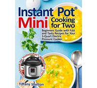 Instant Pot® Mini Cooking for Two: Beginners Guide with Fast and Tasty Recipes for Your 3-Quart Electric Pressure Cooker: A Cookbook for Instant Pot® MINI Duo Users