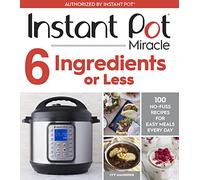Instant Pot Miracle 6 Ingredients Or Less: 100 No-Fuss Recipes for Easy Meals Every Day