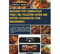 INSTANT POT OMNI PLUS 19QT/18L TOASTER OVEN AIR FRYER COOKBOOK FOR BEGINNERS: A Complete Guide to Simple, Foolproof Recipes for Breakfasts, Main ... Desserts Using Every Cooking Function