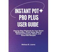 Instant Pot Pro Plus User Guide: Step by Step Playbook for Your Smart Multicooker with Quick Start and Advanced Pressure, Steam, and Sous Vide Recipes