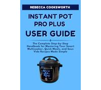 INSTANT POT PRO PLUS USER GUIDE: The Complete Step-by-Step Handbook for Mastering Your Smart Multicooker, Quick Meals, and Sous Vide Recipes Made Simple