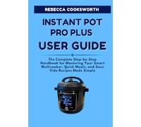 INSTANT POT PRO PLUS USER GUIDE: The Complete Step-by-Step Handbook for Mastering Your Smart Multicooker, Quick Meals, and Sous Vide Recipes Made Simple