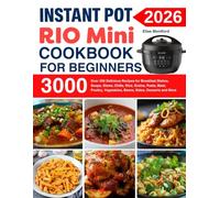 Instant Pot Rio Mini Cookbook For Beginners: Over 300 Delicious Recipes for Breakfast Dishes, Soups, Stews, Chilis, Rice, Grains, Pasta, Meat, Poultry, Vegetables, Beans, Sides, Desserts and More