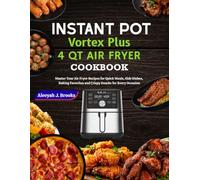 Instant Pot Vortex Plus 4 Qt Air Fryer Cookbook: Master Your Air Fryer Recipes for Quick Meals, Side Dishes, Baking Favorites and Crispy Snacks for Every Occasion