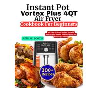Instant Pot Vortex Plus 4Qt Air Fryer Cookbook For Beginners: 300 Easy Air Fryer Recipes for Quick Meals, Crispy Snacks, Healthy Dishes, and Everyday Cooking