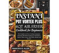 INSTANT POT VORTEX PLUS AIR FRYER COOKBOOK FOR BEGINNERS: The Complete Air Fryer Cooking Companion Featuring 200 Delicious Recipes for Breakfasts, ... Courses, Side Dishes, Breads, and Desserts