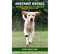 INSTANT RECALL: Train Your Dog to Come Back - the Kind, Ethical Way