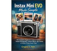 INSTAX MINI EVO MADE SIMPLE: The Complete Beginner’s Guide to Hybrid Instant Photography, Creative Effects, App Control, and Stunning Prints Every Time (Gadget Mastery Series)