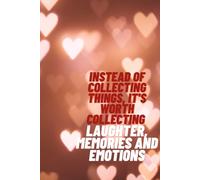 Instead Of Collecting Things, It's Worth Collecting Laughter, Memories and Emotions: Positive Affirmation, Motivational and Inspirational Notebook