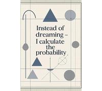 Instead of Dreaming I Calculate the Probability: Funny math graph paper notebook for students, statisticians and everyday notes
