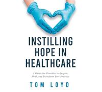 Instilling Hope in Healthcare: A Guide for Providers to Inspire, Heal, and Transform Your Practice