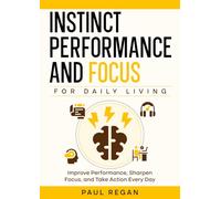 Instinct Performance and Focus: For Daily Living: Stop Overthinking, Stay Focused, and Take Action Every Day