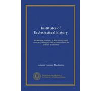 Institutes of Ecclesiastical history (v.1): ancient and modern, in four books, much corrected, enlarged, and improved from the primary authorities