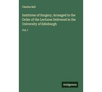 Institutes of Surgery, Arranged in the Order of the Lectures Delivered in the University of Edinburgh: Vol. I